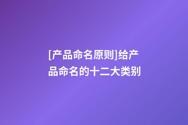 [产品命名原则]给产品命名的十二大类别-第1张-公司起名-玄机派